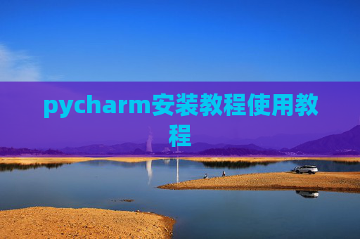 pycharm安装教程使用教程 pycharm安装教程使用教程